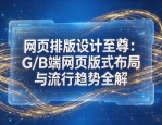网页排版设计至尊：G/B端网页版式布局与流行趋势全解