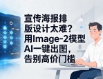 宣传海报排版设计太难？用Image-2模型AI一键出图，告别高价门槛