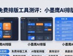 三大免费排版工具测评：小墨鹰AI排版最强
