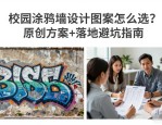 校园涂鸦墙设计图案怎么选？原创方案+落地避坑指南