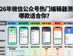 2026年微信公众号热门编辑器测评，哪款适合你？