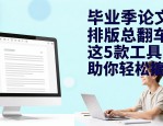 毕业季论文排版总翻车？这5款工具助你轻松搞定