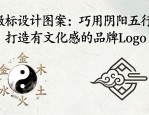 徽标设计图案大全：巧用阴阳五行，打造有文化感的品牌Logo