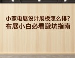 小家电展设计展板怎么排？布展小白必看避坑指南