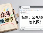 公众号排版怎么做？这些细节要注意，工具选对少走弯路
